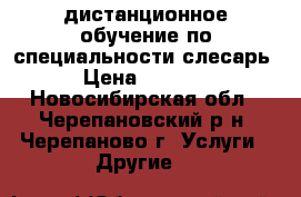 дистанционное обучение по специальности слесарь › Цена ­ 6 000 - Новосибирская обл., Черепановский р-н, Черепаново г. Услуги » Другие   